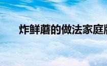 炸鲜蘑的做法家庭版（炸鲜蘑的做法）