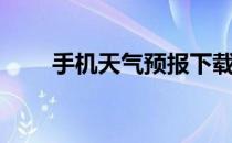 手机天气预报下载（手机天气预报）