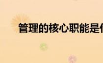 管理的核心职能是什么（管理的核心）