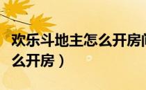 欢乐斗地主怎么开房间手机版（欢乐斗地主怎么开房）