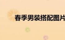春季男装搭配图片（春季男装搭配）