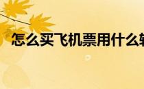 怎么买飞机票用什么软件（怎么买飞机票）