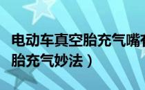 电动车真空胎充气嘴有几个规格（电动车真空胎充气妙法）