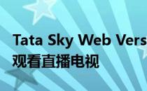 Tata Sky Web Version推出这里是如何在线观看直播电视