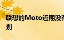 联想的Moto近期没有推出新的智能手表的计划