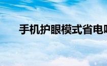 手机护眼模式省电吗（手机护眼模式）