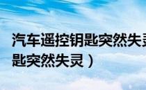 汽车遥控钥匙突然失灵怎么修复（汽车遥控钥匙突然失灵）