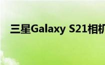 三星Galaxy S21相机108 MP摄像头泄露