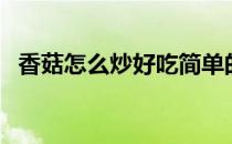 香菇怎么炒好吃简单的做法（香菇怎么炒）