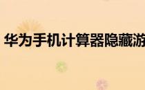 华为手机计算器隐藏游戏（华为手机计算器）