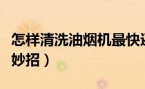 怎样清洗油烟机最快还干净（怎样清洗油烟机妙招）