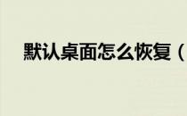 默认桌面怎么恢复（默认桌面怎么设置）