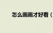 怎么画画才好看（怎么画画才好看）
