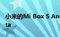 小米的Mi Box S Android TV选择了Pie beta