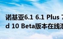 诺基亚6.1 6.1 Plus 7 Plus和7.1内部Android 10 Beta版本在线泄漏