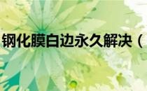 钢化膜白边永久解决（钢化膜白边 永久解决）