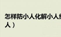 怎样防小人化解小人纠缠（怎样防小人化解小人）