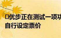 ​优步正在测试一项功能 该功能将允许驾驶员自行设定票价