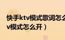 快手ktv模式歌词怎么打开视频教程（快手ktv模式怎么开）