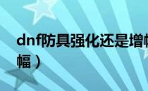 dnf防具强化还是增幅（dnf防具强化还是增幅）