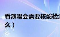 看演唱会需要核酸检测吗（看演唱会需要带什么）