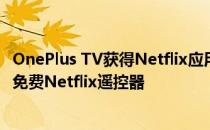 OnePlus TV获得Netflix应用程序支持的最新更新;以及新的免费Netflix遥控器