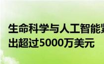 生命科学与人工智能紧密相连，许多公司的支出超过5000万美元