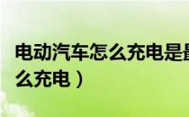 电动汽车怎么充电是最好的方法（电动汽车怎么充电）