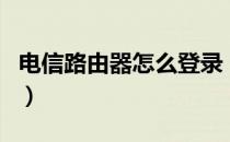 电信路由器怎么登录（电信路由器怎么改密码）