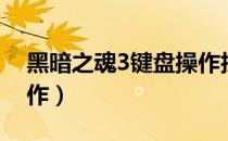 黑暗之魂3键盘操作技巧（黑暗之魂3键盘操作）
