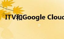 ITV和Google Cloud合作强化流媒体功能
