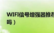WIFI信号增强器推荐（wifi信号增强器有用吗）