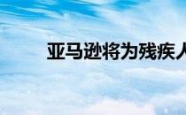 亚马逊将为残疾人提供AI解决方案