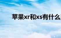 苹果xr和xs有什么区别（苹果xr和x）