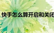快手怎么算开启和关闭（快手怎么算上热门）