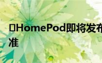 ​HomePod即将发布 智能音箱将获得FCC批准