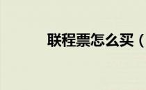 联程票怎么买（联程票怎么买）