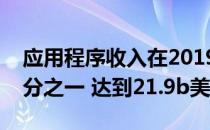 应用程序收入在2019年第三季度增长了近四分之一 达到21.9b美元