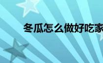 冬瓜怎么做好吃家常（冬瓜怎么做）