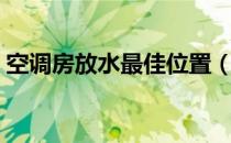 空调房放水最佳位置（空调房放水最佳位置）