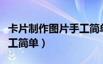 卡片制作图片手工简单教程（卡片制作图片手工简单）