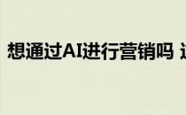 想通过AI进行营销吗 这是一些要考虑的策略
