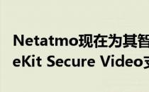 Netatmo现在为其智能室内摄像头推出HomeKit Secure Video支持