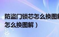 防盗门锁芯怎么换图解视频教程（防盗门锁芯怎么换图解）