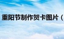 重阳节制作贺卡图片（重阳节制作贺卡图片）
