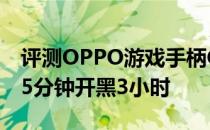 评测OPPO游戏手柄C1独角兽版怎么样 充电5分钟开黑3小时