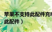 苹果不支持此配件充电怎么设置（苹果不支持此配件）