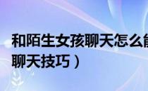 和陌生女孩聊天怎么能逐渐升温（和陌生女孩聊天技巧）