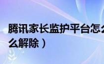 腾讯家长监护平台怎么解除（腾讯家长监管怎么解除）
