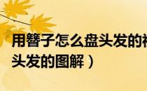 用簪子怎么盘头发的视频简单（用簪子怎么盘头发的图解）